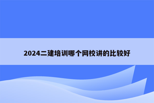 2024二建培训哪个网校讲的比较好