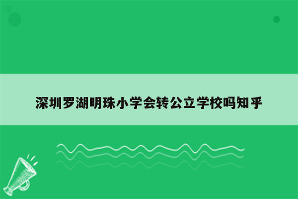 深圳罗湖明珠小学会转公立学校吗知乎