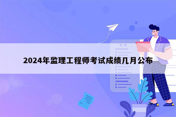 2024年监理工程师考试成绩几月公布