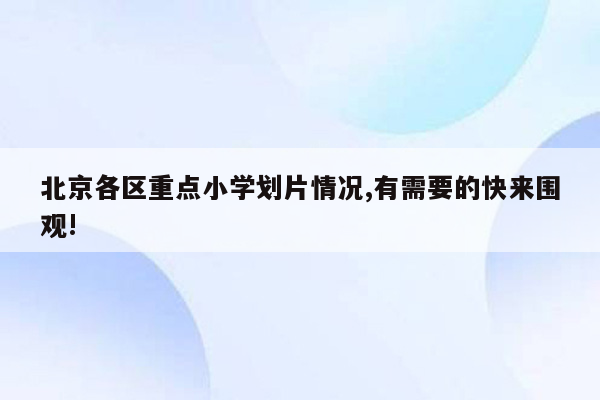 北京各区重点小学划片情况,有需要的快来围观!