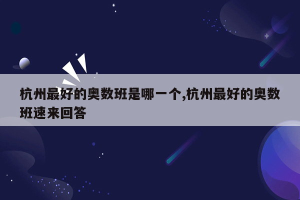 杭州最好的奥数班是哪一个,杭州最好的奥数班速来回答