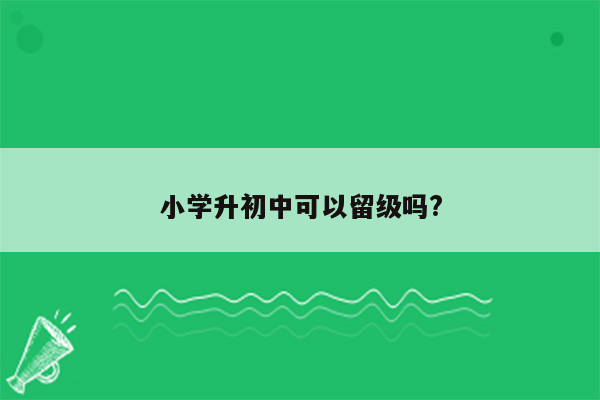 小学升初中可以留级吗?