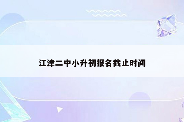 江津二中小升初报名截止时间