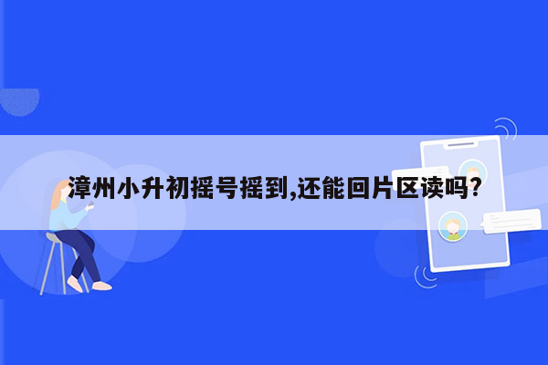 漳州小升初摇号摇到,还能回片区读吗?