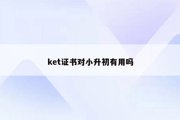 ket证书对小升初有用吗