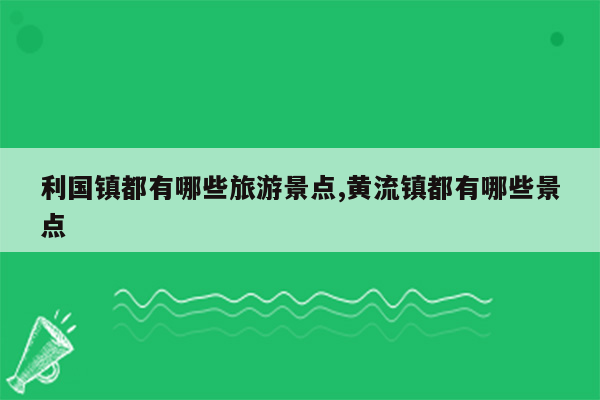 利国镇都有哪些旅游景点,黄流镇都有哪些景点