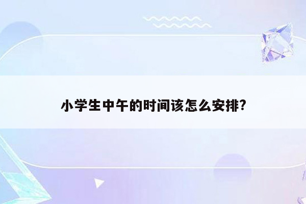 小学生中午的时间该怎么安排?