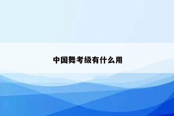 中国舞考级有什么用