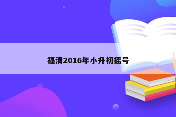 福清2016年小升初摇号