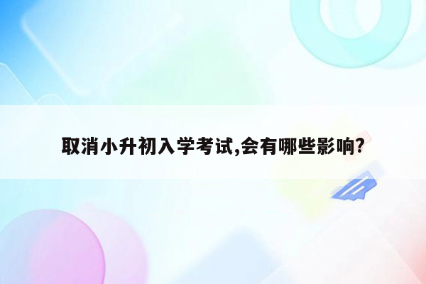 取消小升初入学考试,会有哪些影响?