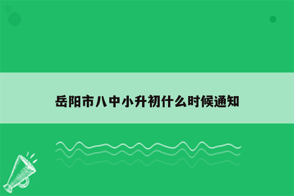 岳阳市八中小升初什么时候通知