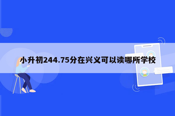 小升初244.75分在兴义可以读哪所学校