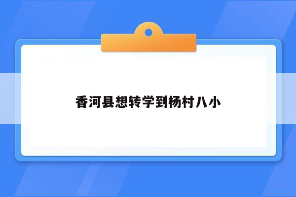 香河县想转学到杨村八小