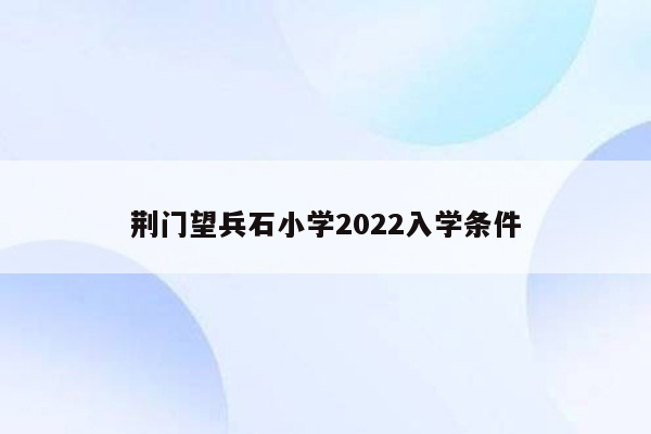 荆门望兵石小学2022入学条件