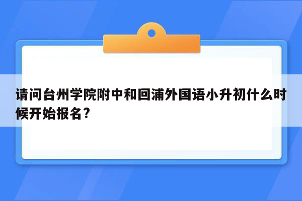 请问台州学院附中和回浦外国语小升初什么时候开始报名?