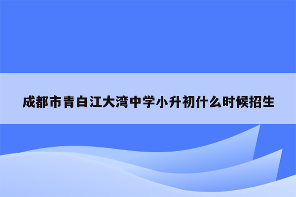 成都市青白江大湾中学小升初什么时候招生