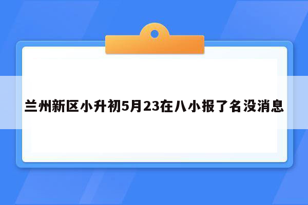 兰州新区小升初5月23在八小报了名没消息