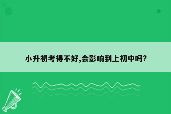 小升初考得不好,会影响到上初中吗?