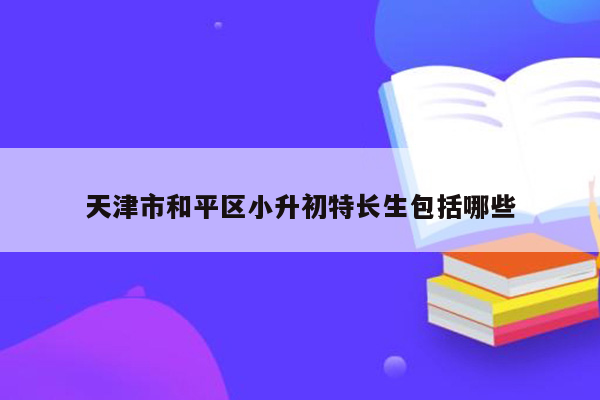 天津市和平区小升初特长生包括哪些