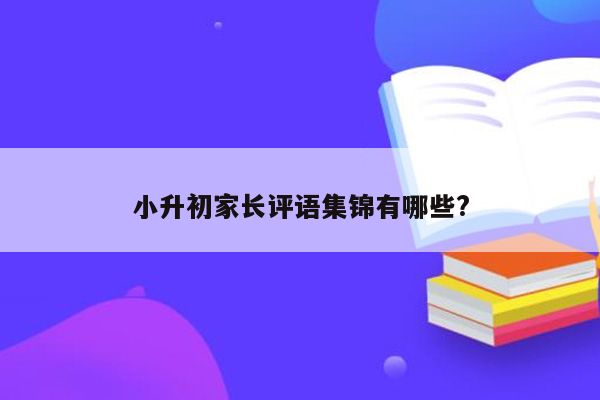 小升初家长评语集锦有哪些?