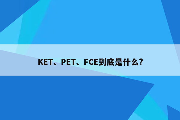 KET、PET、FCE到底是什么?