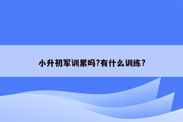 小升初军训累吗?有什么训练?