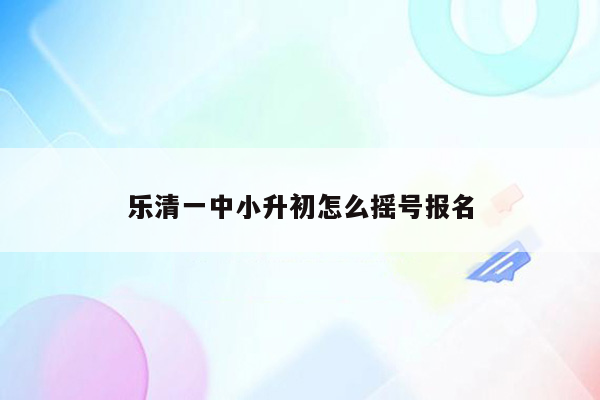 乐清一中小升初怎么摇号报名