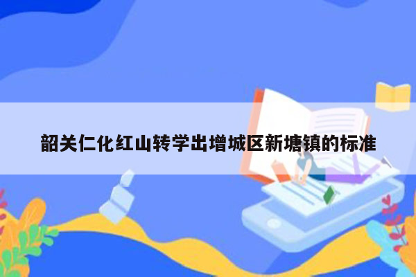 韶关仁化红山转学出增城区新塘镇的标准