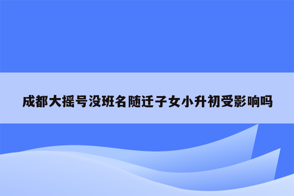 成都大摇号没班名随迁子女小升初受影响吗