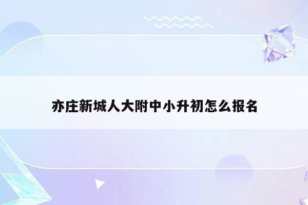 亦庄新城人大附中小升初怎么报名