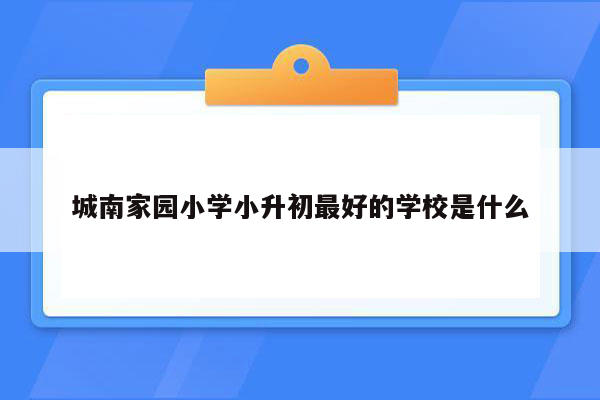 城南家园小学小升初最好的学校是什么