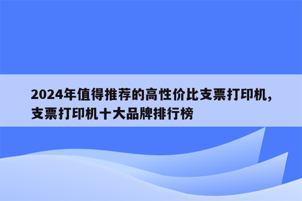 2024年值得推荐的高性价比支票打印机,支票打印机十大品牌排行榜