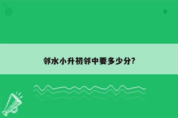 邻水小升初邻中要多少分?