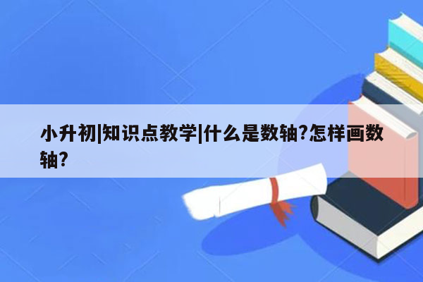 小升初|知识点教学|什么是数轴?怎样画数轴?