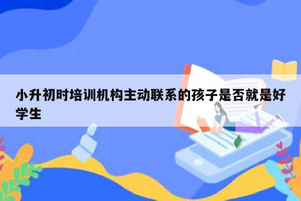 小升初时培训机构主动联系的孩子是否就是好学生