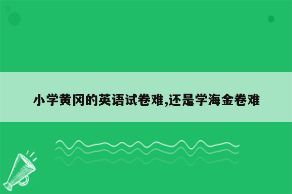 小学黄冈的英语试卷难,还是学海金卷难