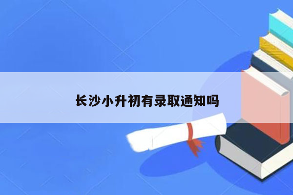 长沙小升初有录取通知吗