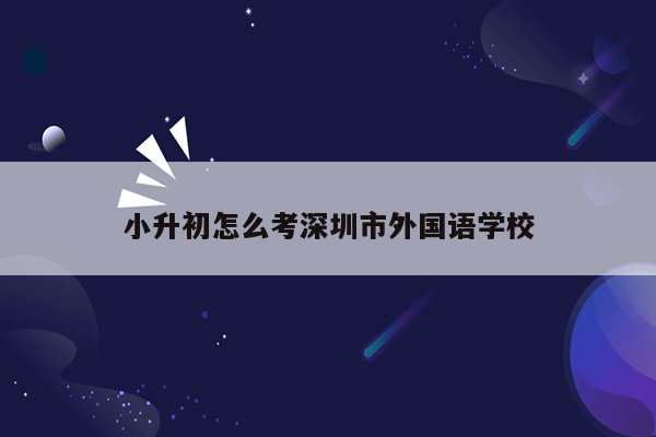 小升初怎么考深圳市外国语学校