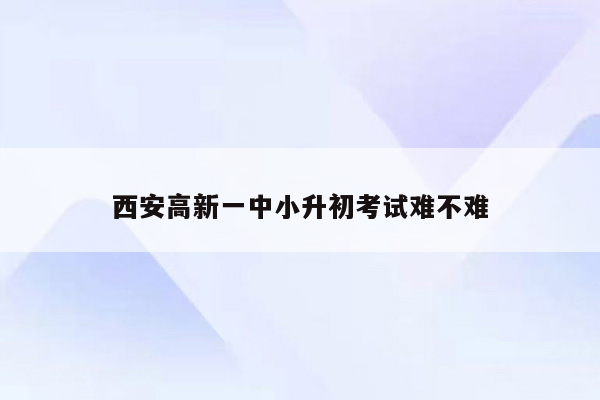 西安高新一中小升初考试难不难