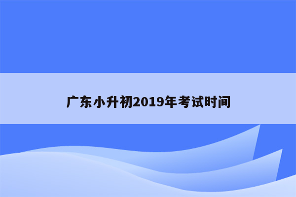 广东小升初2019年考试时间