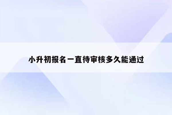 小升初报名一直待审核多久能通过