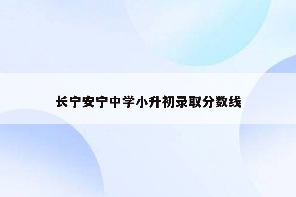 长宁安宁中学小升初录取分数线