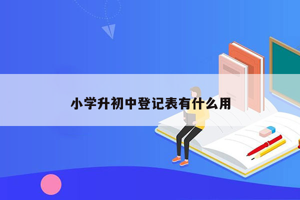 小学升初中登记表有什么用