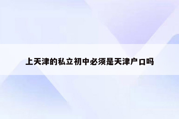 上天津的私立初中必须是天津户口吗