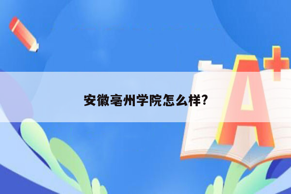 安徽亳州学院怎么样?