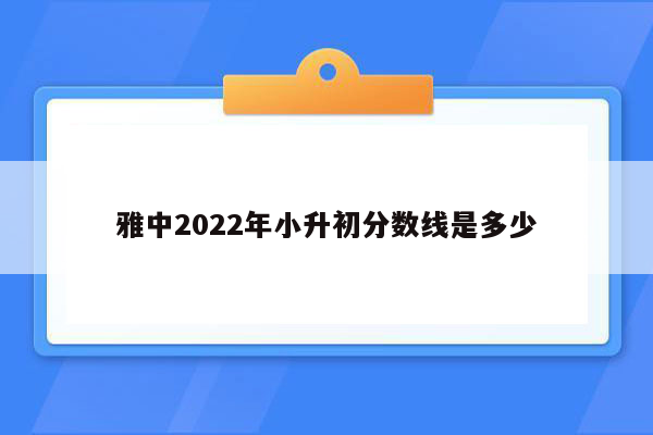 雅中2022年小升初分数线是多少