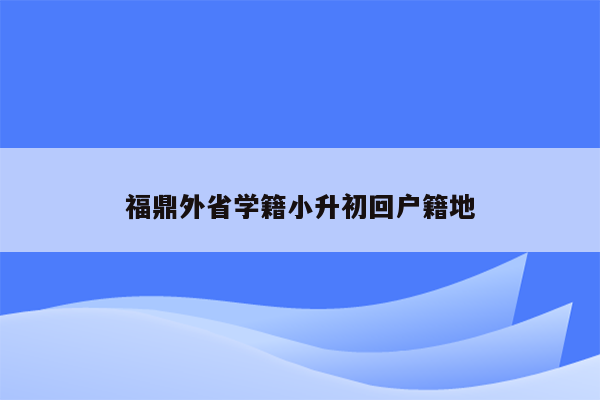 福鼎外省学籍小升初回户籍地