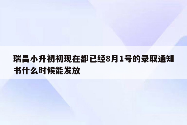 瑞昌小升初初现在都已经8月1号的录取通知书什么时候能发放