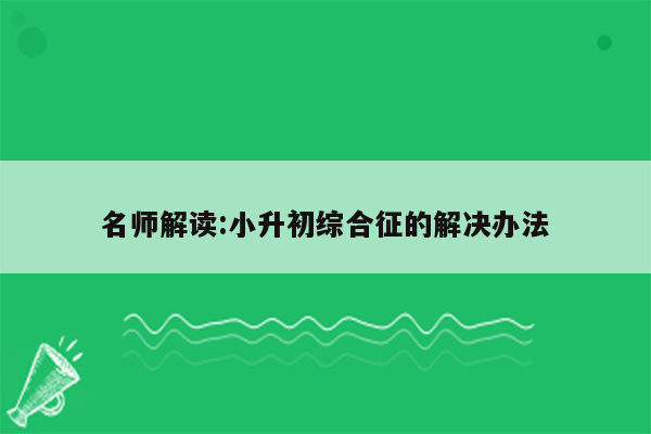 名师解读:小升初综合征的解决办法