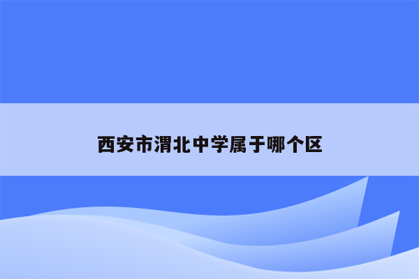 西安市渭北中学属于哪个区